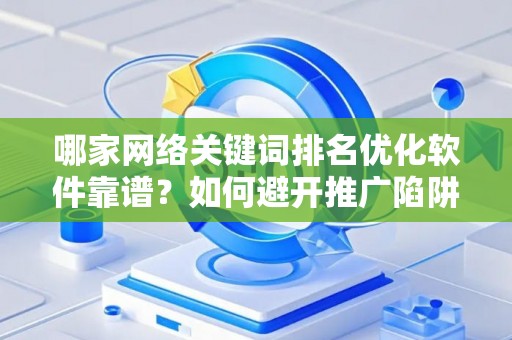 哪家网络关键词排名优化软件靠谱？如何避开推广陷阱妙招？